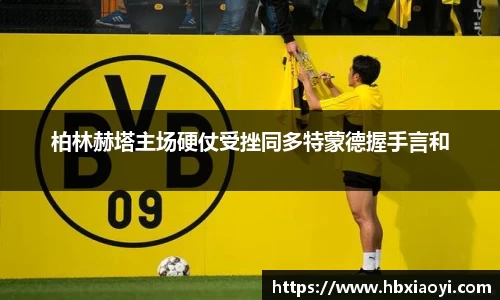 柏林赫塔主场硬仗受挫同多特蒙德握手言和