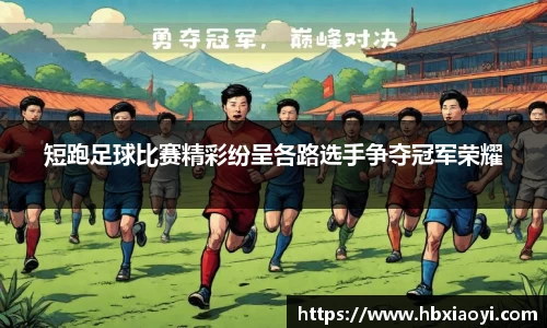 短跑足球比赛精彩纷呈各路选手争夺冠军荣耀