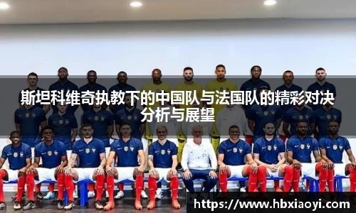 斯坦科维奇执教下的中国队与法国队的精彩对决分析与展望