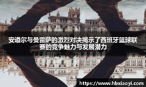 安道尔与曼雷萨的激烈对决揭示了西班牙篮球联赛的竞争魅力与发展潜力