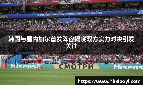 韩国与塞内加尔首发阵容揭晓双方实力对决引发关注
