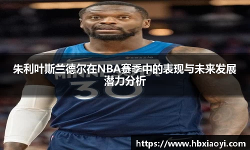 朱利叶斯兰德尔在NBA赛季中的表现与未来发展潜力分析