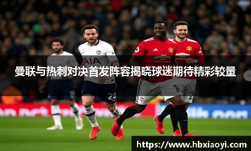 曼联与热刺对决首发阵容揭晓球迷期待精彩较量