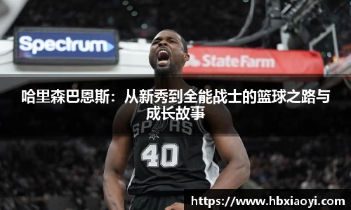 哈里森巴恩斯：从新秀到全能战士的篮球之路与成长故事