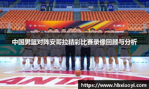 中国男篮对阵安哥拉精彩比赛录像回顾与分析