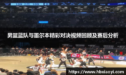 男篮蓝队与墨尔本精彩对决视频回顾及赛后分析