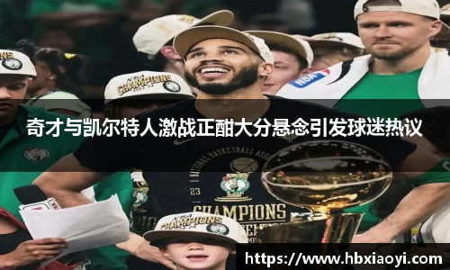 奇才与凯尔特人激战正酣大分悬念引发球迷热议