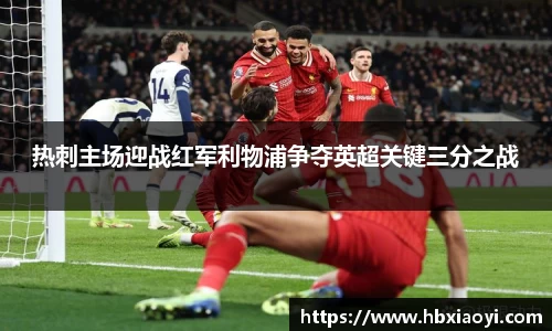 热刺主场迎战红军利物浦争夺英超关键三分之战