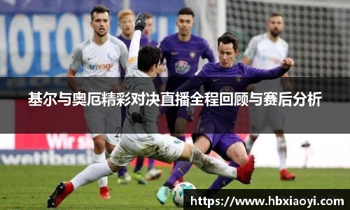 基尔与奥厄精彩对决直播全程回顾与赛后分析