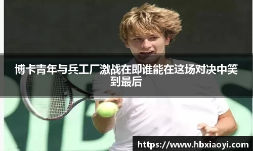 博卡青年与兵工厂激战在即谁能在这场对决中笑到最后