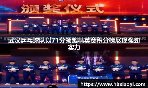 武汉乒乓球队以71分领跑精英赛积分榜展现强劲实力