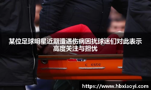 某位足球明星近期遭遇伤病困扰球迷们对此表示高度关注与担忧