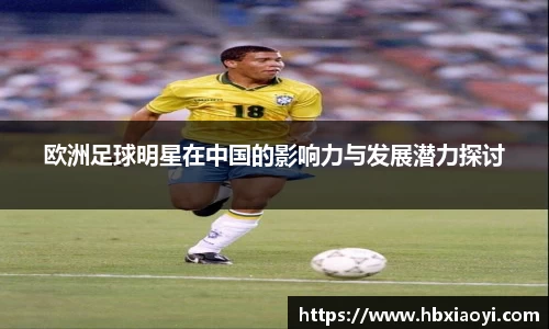 欧洲足球明星在中国的影响力与发展潜力探讨