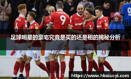 足球明星的豪宅究竟是买的还是租的揭秘分析