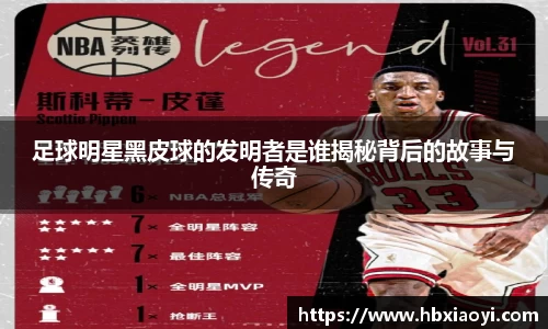 足球明星黑皮球的发明者是谁揭秘背后的故事与传奇